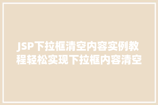 JSP下拉框清空内容实例教程轻松实现下拉框内容清空功能