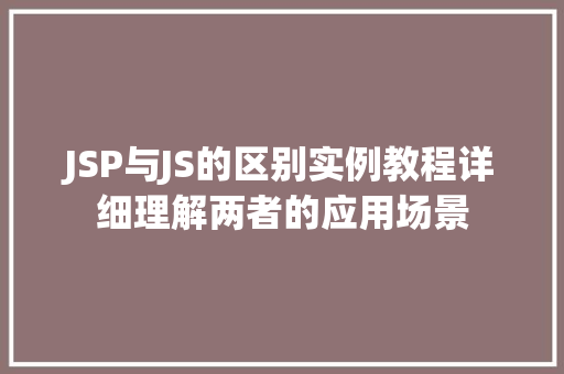 JSP与JS的区别实例教程详细理解两者的应用场景 第1张 JSP与JS的区别实例教程详细理解两者的应用场景 第1张