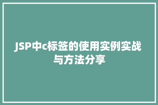 JSP中c标签的使用实例实战与方法分享