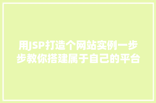 用JSP打造个网站实例一步步教你搭建属于自己的平台