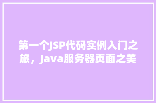 第一个JSP代码实例入门之旅，Java服务器页面之美