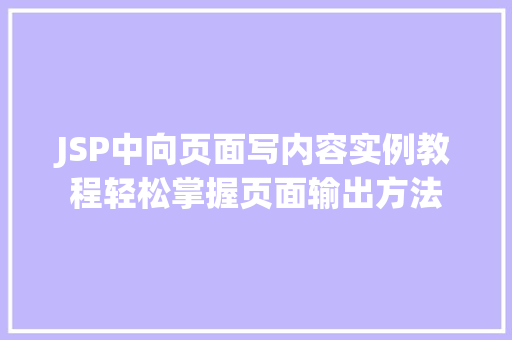 JSP中向页面写内容实例教程轻松掌握页面输出方法