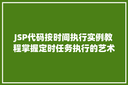 JSP代码按时间执行实例教程掌握定时任务执行的艺术