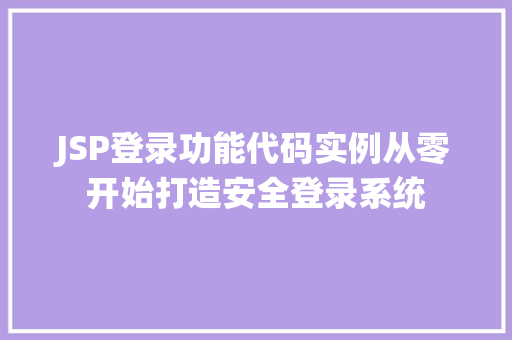 JSP登录功能代码实例从零开始打造安全登录系统 第1张 JSP登录功能代码实例从零开始打造安全登录系统 第1张