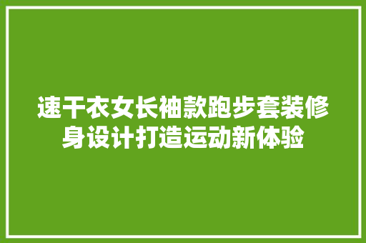 速干衣女长袖款跑步套装修身设计打造运动新体验