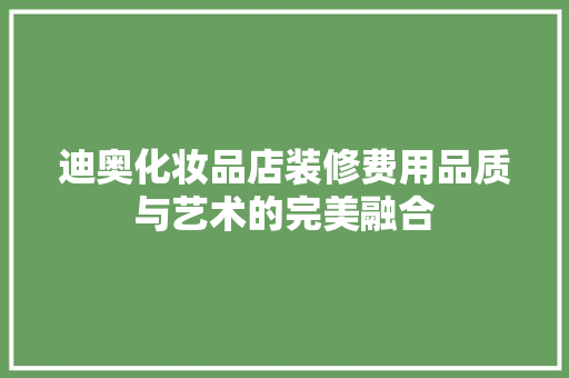 迪奥化妆品店装修费用品质与艺术的完美融合