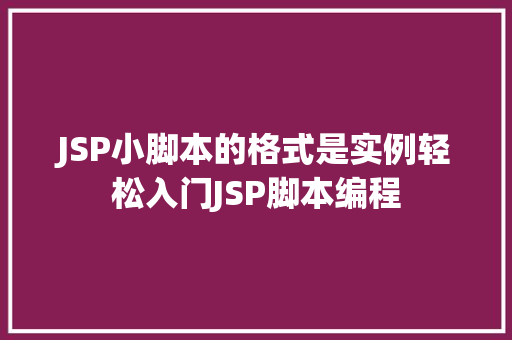 JSP小脚本的格式是实例轻松入门JSP脚本编程