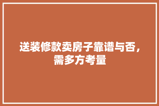 送装修款卖房子靠谱与否，需多方考量