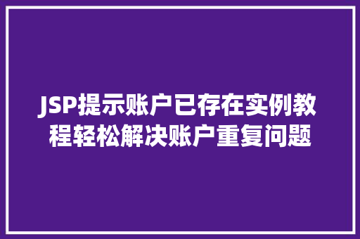 JSP提示账户已存在实例教程轻松解决账户重复问题 第1张 JSP提示账户已存在实例教程轻松解决账户重复问题 第1张