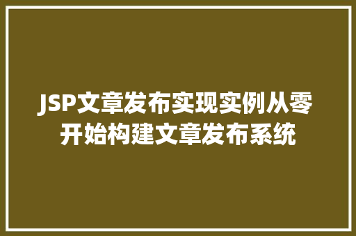 JSP文章发布实现实例从零开始构建文章发布系统
