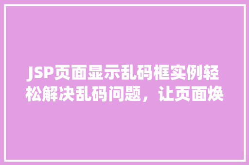 JSP页面显示乱码框实例轻松解决乱码问题，让页面焕然一新