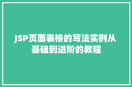 JSP页面表格的写法实例从基础到进阶的教程