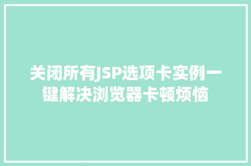 关闭所有JSP选项卡实例一键解决浏览器卡顿烦恼  第1张