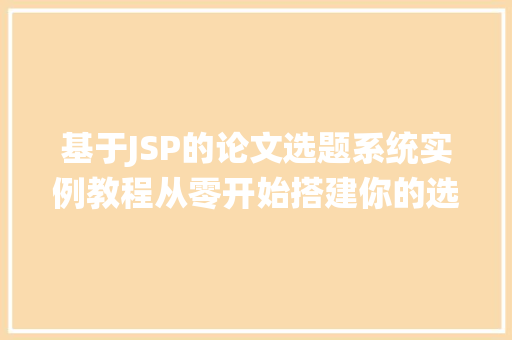 基于JSP的论文选题系统实例教程从零开始搭建你的选题平台