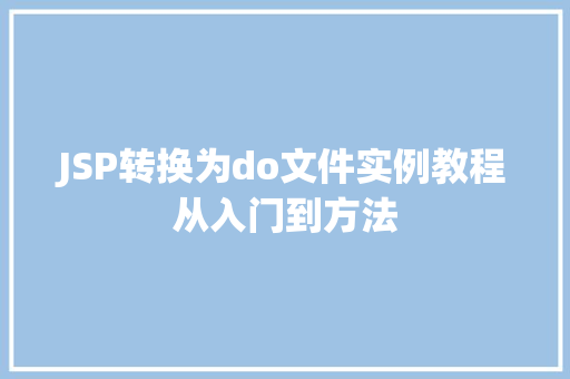 JSP转换为do文件实例教程从入门到方法 第1张 JSP转换为do文件实例教程从入门到方法 第1张