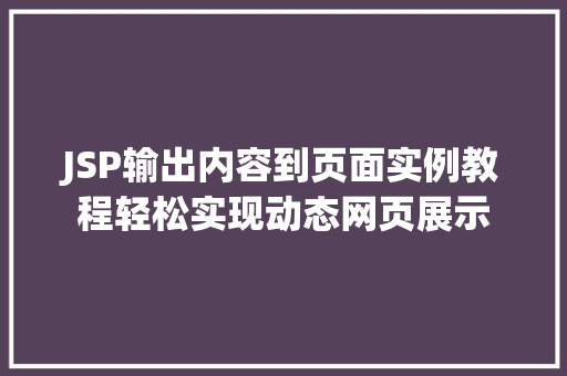 JSP输出内容到页面实例教程轻松实现动态网页展示 第1张 JSP输出内容到页面实例教程轻松实现动态网页展示 第1张