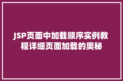 JSP页面中加载顺序实例教程详细页面加载的奥秘 第1张 JSP页面中加载顺序实例教程详细页面加载的奥秘 第1张